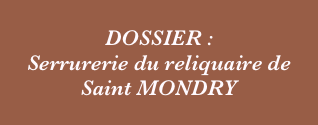 
DOSSIER : 
Serrurerie du reliquaire de Saint MONDRY 
